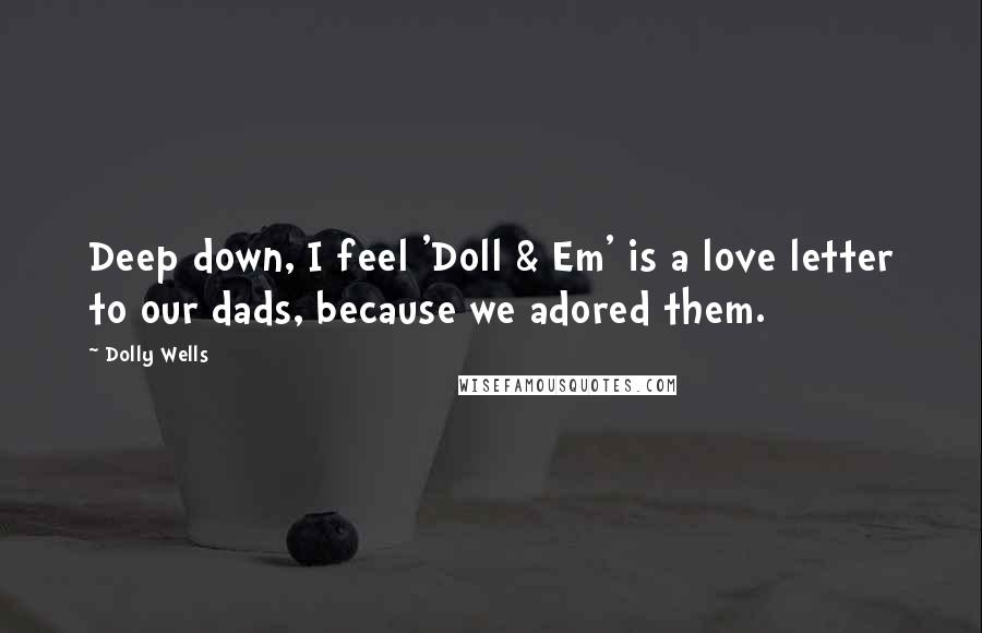 Dolly Wells quotes: Deep down, I feel 'Doll & Em' is a love letter to our dads, because we adored them.