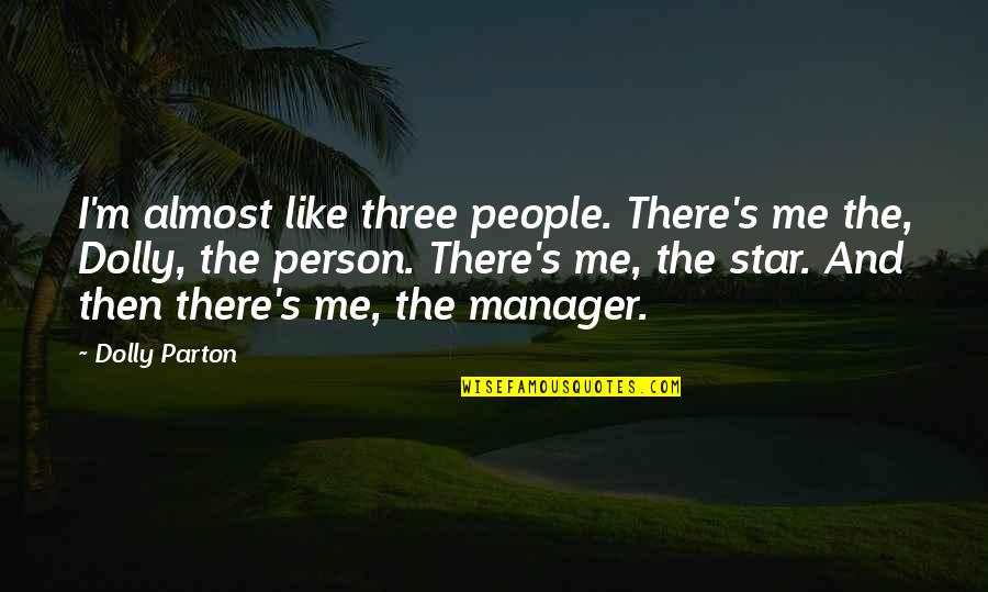 Dolly's Quotes By Dolly Parton: I'm almost like three people. There's me the,