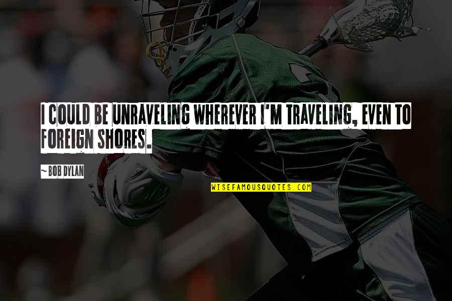 Dolmakia Quotes By Bob Dylan: I could be unraveling wherever I'm traveling, even