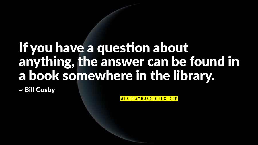 Dolohov Harry Quotes By Bill Cosby: If you have a question about anything, the Dolohov Harry Quotes By Bill Cosby: If you have a question about anything, the