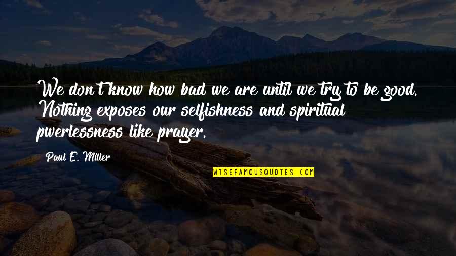 Dolohov Harry Quotes By Paul E. Miller: We don't know how bad we are until Dolohov Harry Quotes By Paul E. Miller: We don't know how bad we are until