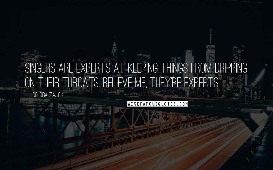 Dolora Zajick quotes: Singers are experts at keeping things from dripping on their throats. Believe me, they're experts.