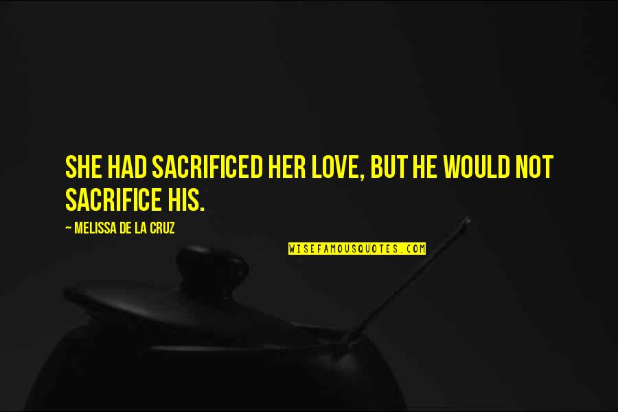 Dolores Abernathy Quotes By Melissa De La Cruz: She had sacrificed her love, but he would Dolores Abernathy Quotes By Melissa De La Cruz: She had sacrificed her love, but he would