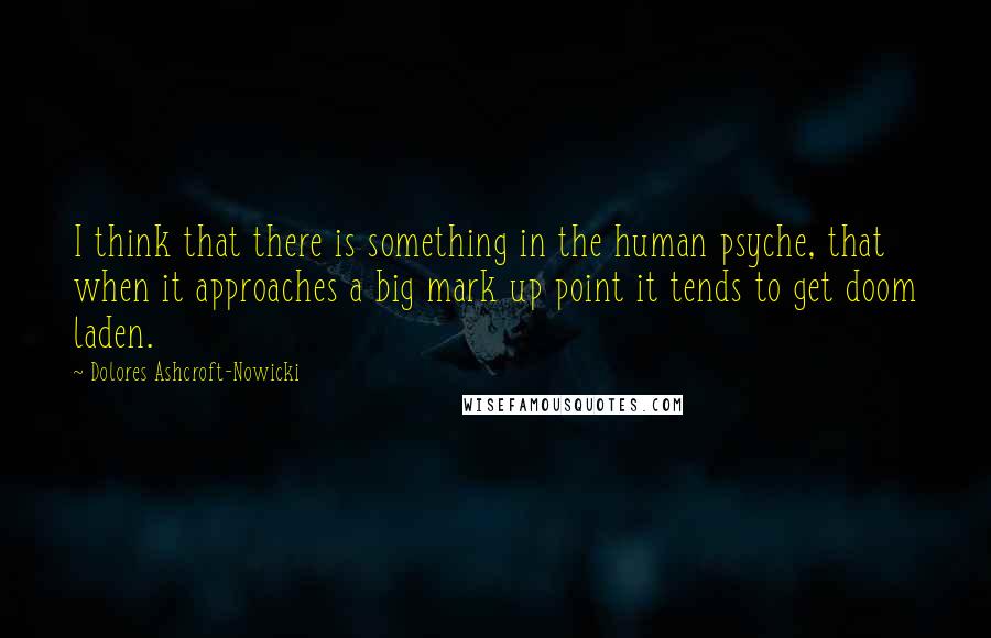 Dolores Ashcroft-Nowicki quotes: I think that there is something in the human psyche, that when it approaches a big mark up point it tends to get doom laden.