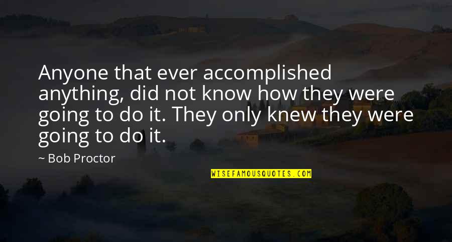 Dolores Ashcroft-nowicki Quotes By Bob Proctor: Anyone that ever accomplished anything, did not know