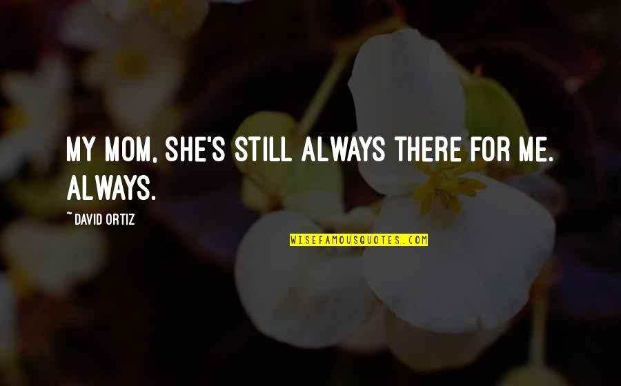 Dolores De Cabeza Quotes By David Ortiz: My mom, she's still always there for me. Dolores De Cabeza Quotes By David Ortiz: My mom, she's still always there for me.