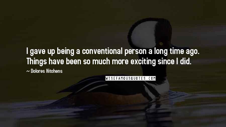 Dolores Hitchens quotes: I gave up being a conventional person a long time ago. Things have been so much more exciting since I did.