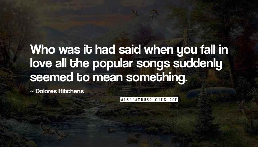 Dolores Hitchens quotes: Who was it had said when you fall in love all the popular songs suddenly seemed to mean something.