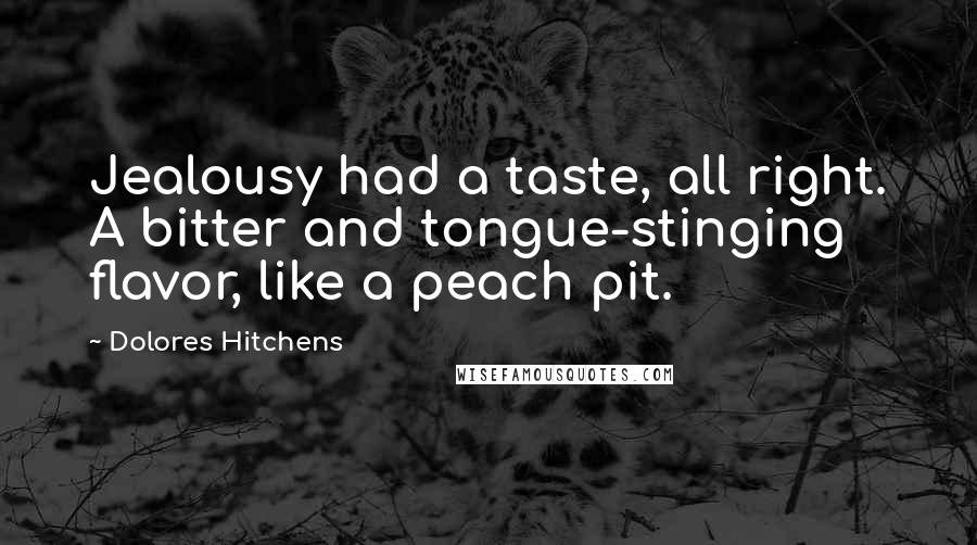 Dolores Hitchens quotes: Jealousy had a taste, all right. A bitter and tongue-stinging flavor, like a peach pit.