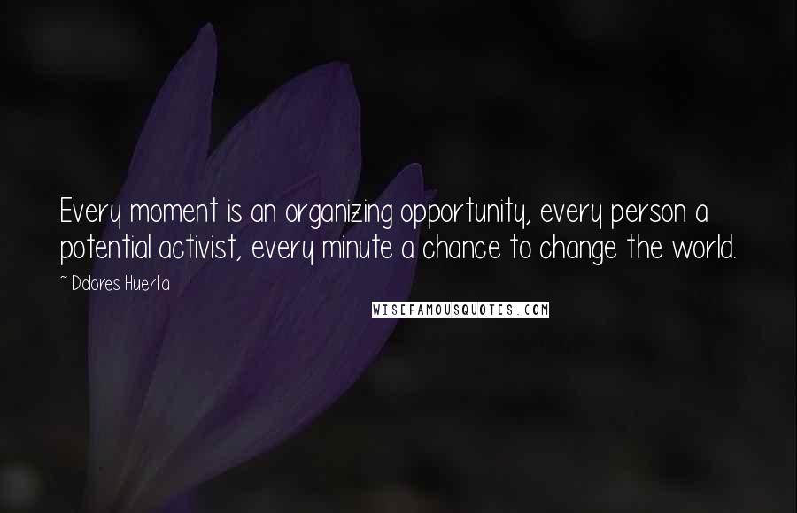 Dolores Huerta quotes: Every moment is an organizing opportunity, every person a potential activist, every minute a chance to change the world.