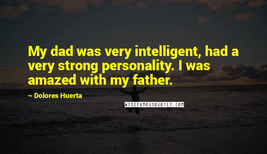 Dolores Huerta quotes: My dad was very intelligent, had a very strong personality. I was amazed with my father.