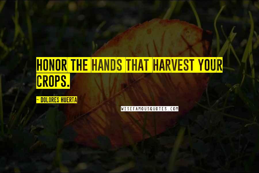 Dolores Huerta quotes: Honor the hands that harvest your crops.