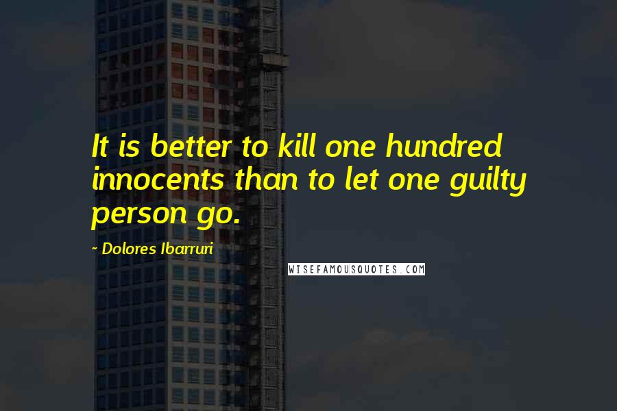 Dolores Ibarruri quotes: It is better to kill one hundred innocents than to let one guilty person go.