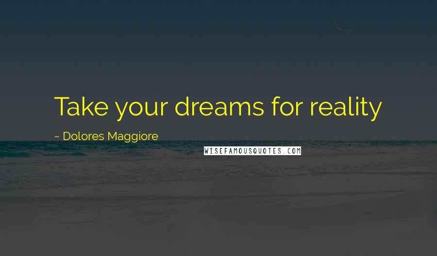 Dolores Maggiore quotes: Take your dreams for reality