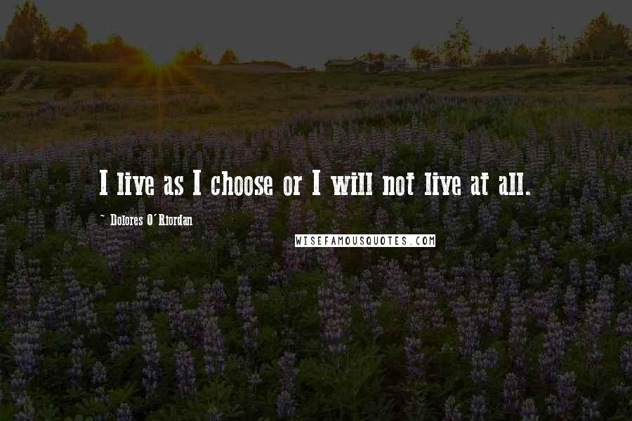 Dolores O'Riordan quotes: I live as I choose or I will not live at all.