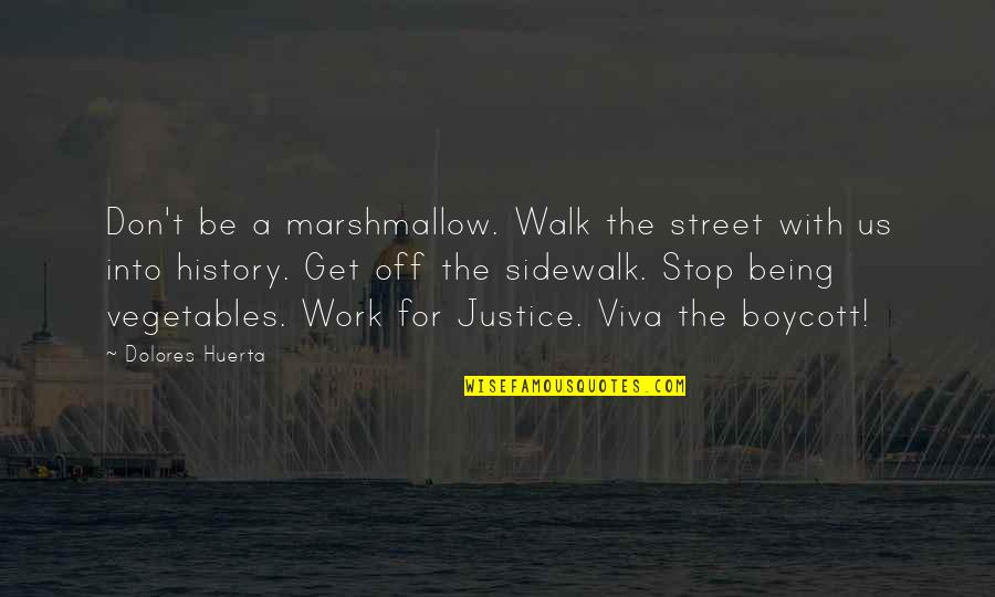 Dolores Quotes By Dolores Huerta: Don't be a marshmallow. Walk the street with