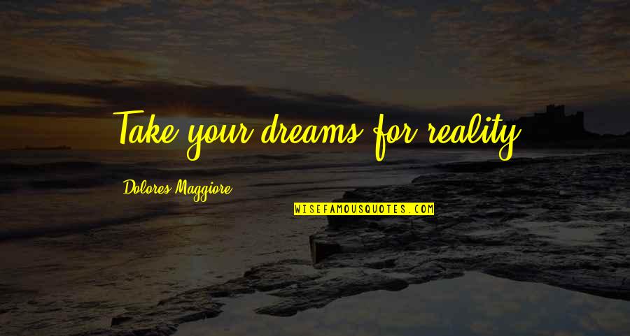 Dolores Quotes By Dolores Maggiore: Take your dreams for reality