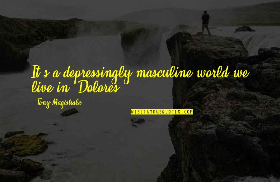 Dolores Quotes By Tony Magistrale: It's a depressingly masculine world we live in,