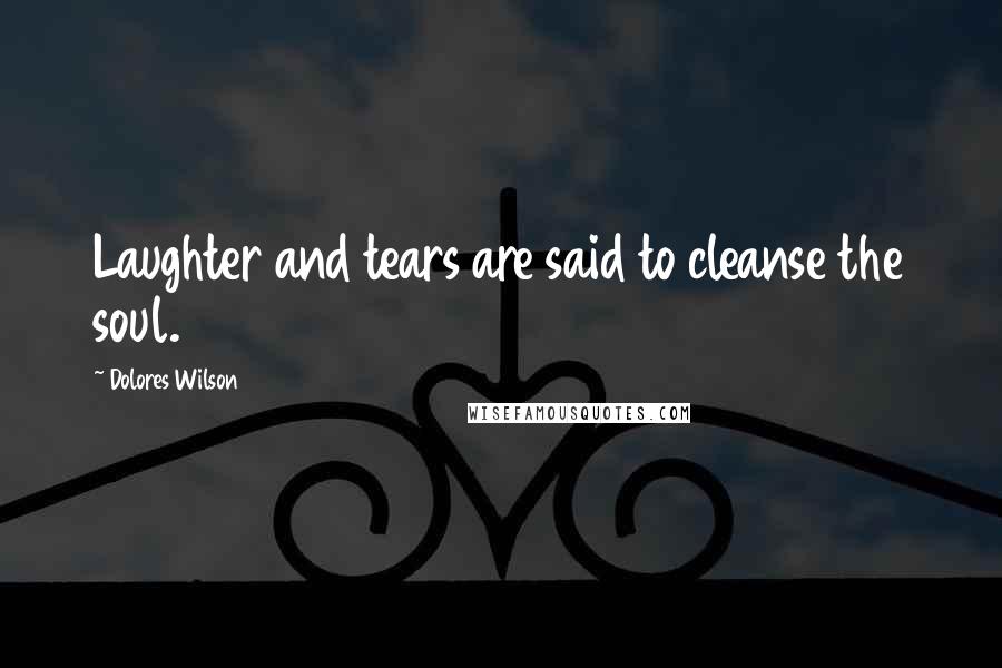Dolores Wilson quotes: Laughter and tears are said to cleanse the soul.