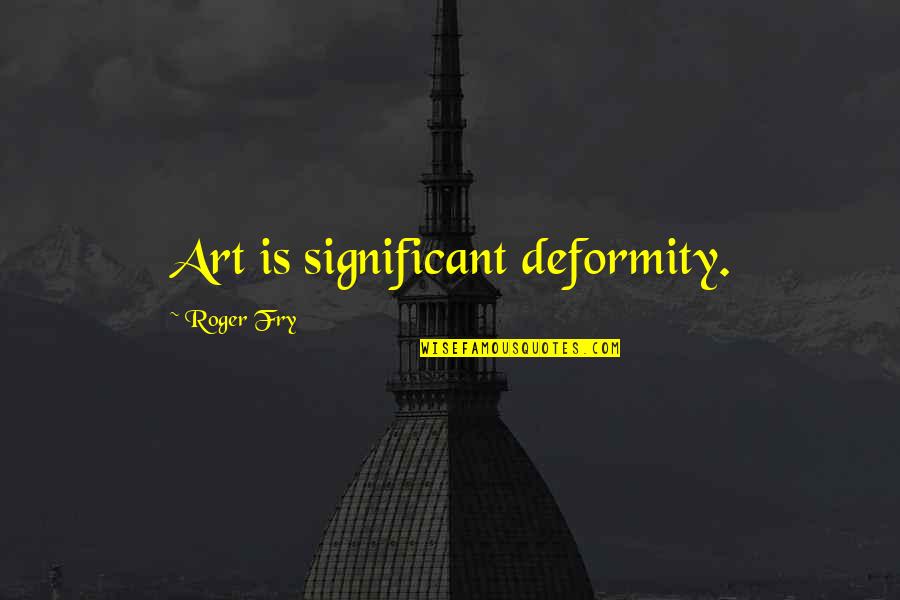 Dolorosos Misterios Quotes By Roger Fry: Art is significant deformity.