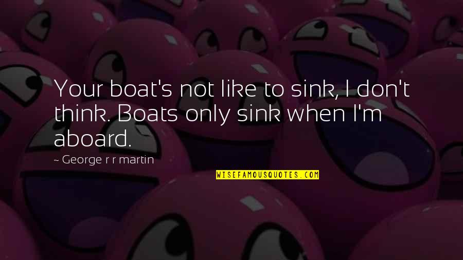 Dolorous Quotes By George R R Martin: Your boat's not like to sink, I don't Dolorous Quotes By George R R Martin: Your boat's not like to sink, I don't