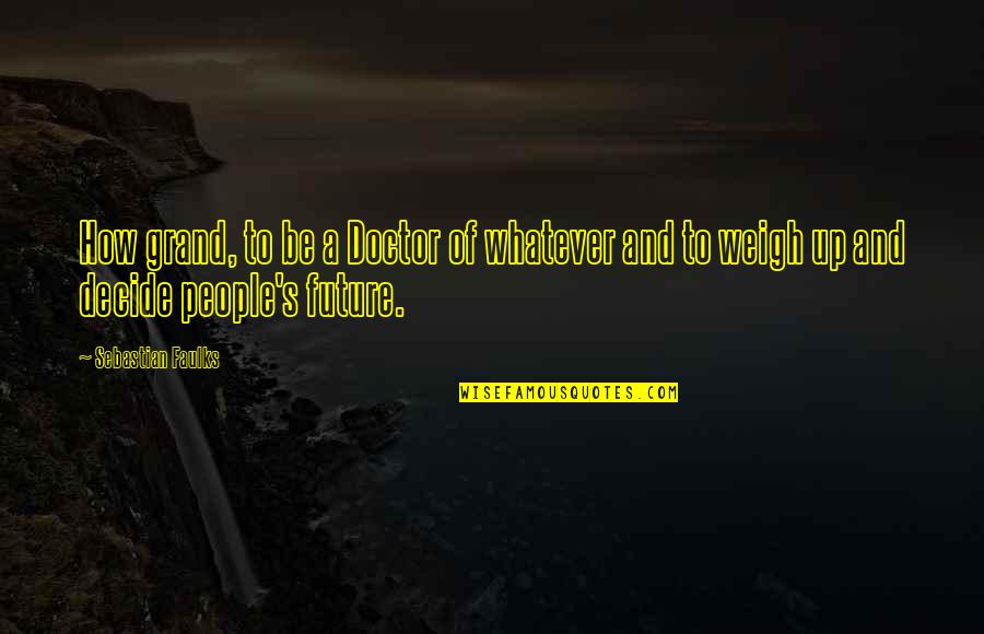 Dolors Quotes By Sebastian Faulks: How grand, to be a Doctor of whatever Dolors Quotes By Sebastian Faulks: How grand, to be a Doctor of whatever