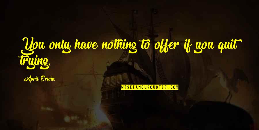 Dolostone Quotes By April Erwin: You only have nothing to offer if you Dolostone Quotes By April Erwin: You only have nothing to offer if you