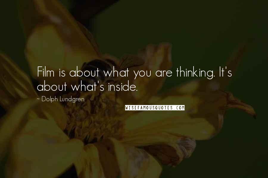 Dolph Lundgren quotes: Film is about what you are thinking. It's about what's inside.