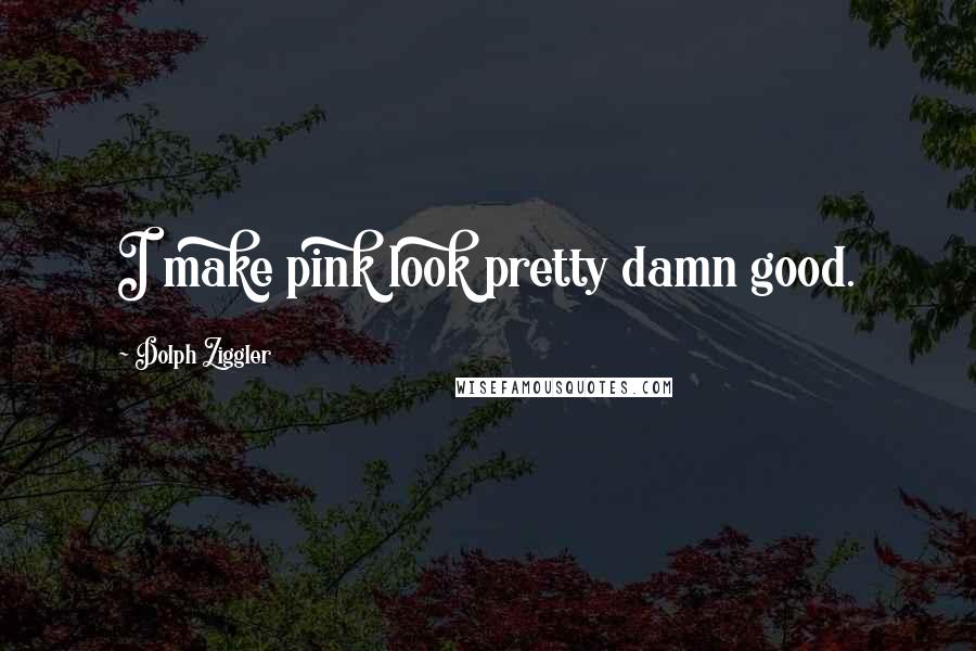 Dolph Ziggler quotes: I make pink look pretty damn good.