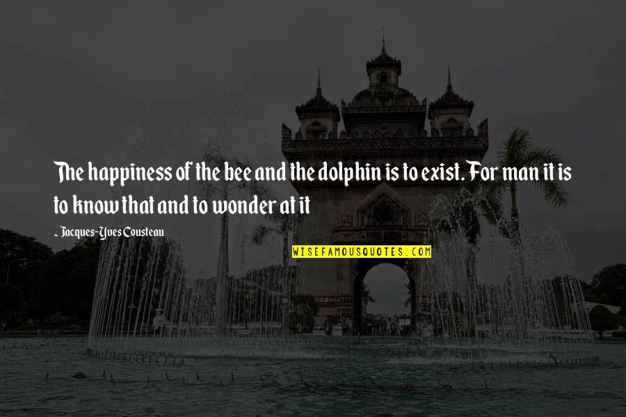 Dolphin Quotes By Jacques-Yves Cousteau: The happiness of the bee and the dolphin