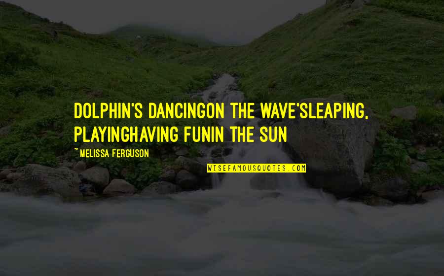 Dolphin Quotes By Melissa Ferguson: Dolphin's dancingon the wave'sleaping, playinghaving funin the sun