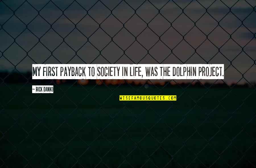 Dolphin Quotes By Rick Danko: My first payback to society in life, was