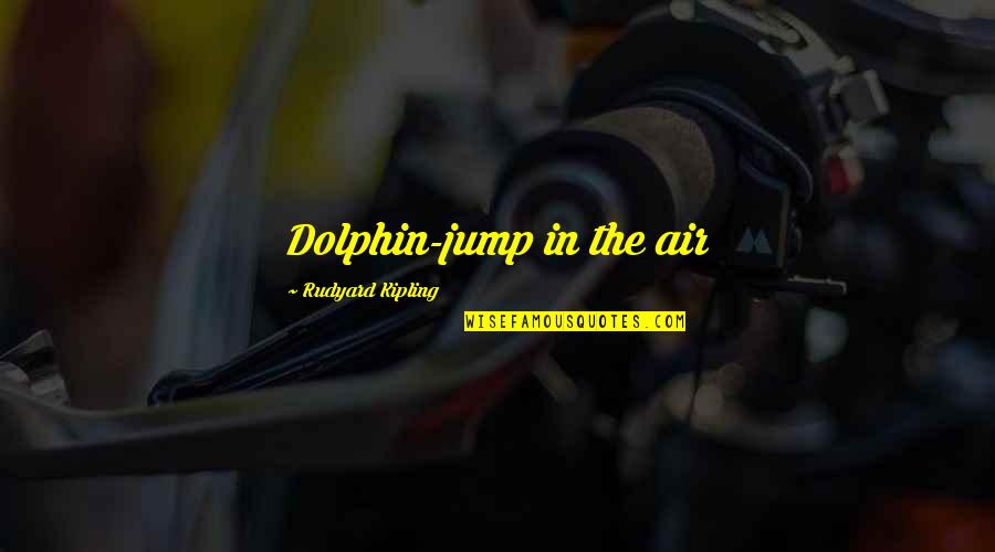 Dolphin Quotes By Rudyard Kipling: Dolphin-jump in the air