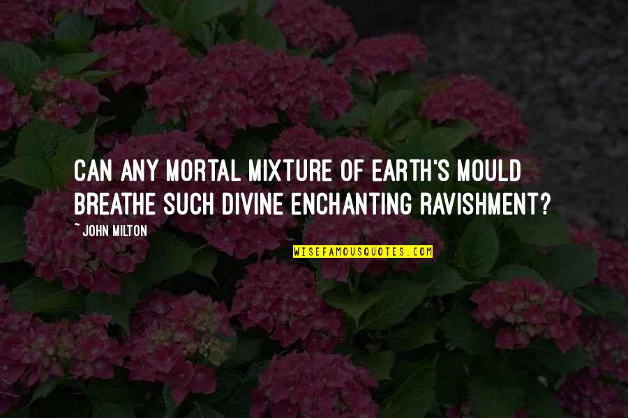 Dolphinitely Designs Quotes By John Milton: Can any mortal mixture of earth's mould Breathe