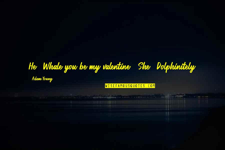 Dolphinitely Quotes By Adam Young: He: "Whale you be my valentine?" She: "Dolphinitely.