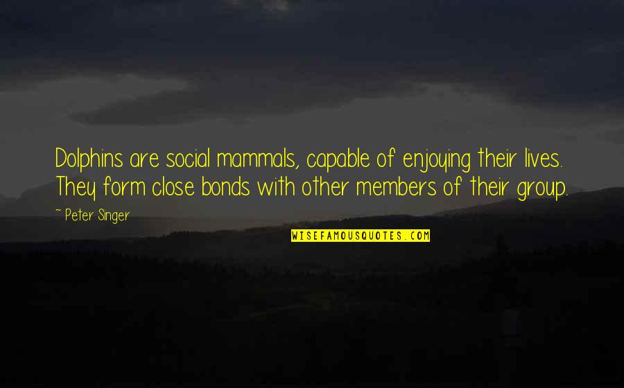 Dolphins Mammals Quotes By Peter Singer: Dolphins are social mammals, capable of enjoying their