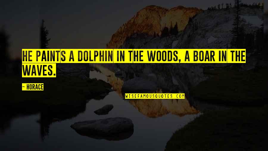 Dolphins Quotes By Horace: He paints a dolphin in the woods, a