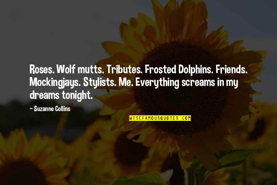Dolphins Quotes By Suzanne Collins: Roses. Wolf mutts. Tributes. Frosted Dolphins. Friends. Mockingjays.