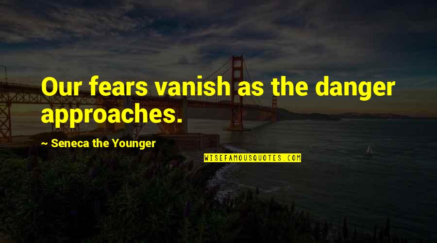 Dolsen Quotes By Seneca The Younger: Our fears vanish as the danger approaches.
