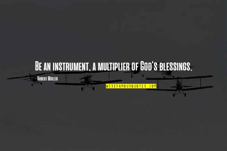 Dolsontown Quotes By Robert Muller: Be an instrument, a multiplier of God's blessings. Dolsontown Quotes By Robert Muller: Be an instrument, a multiplier of God's blessings.