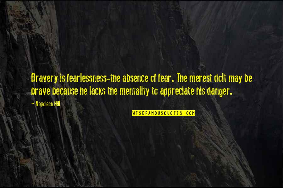 Dolt Quotes By Napoleon Hill: Bravery is fearlessness-the absence of fear. The merest