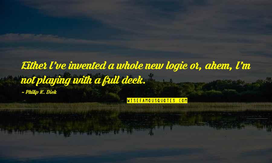 Dolt Quotes By Philip K. Dick: Either I've invented a whole new logic or,