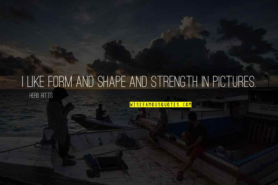 Dolusu Aqua Quotes By Herb Ritts: I like form and shape and strength in Dolusu Aqua Quotes By Herb Ritts: I like form and shape and strength in