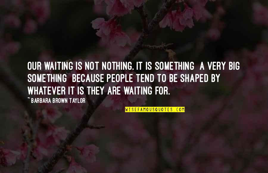 Dom Casmurro Quotes By Barbara Brown Taylor: Our waiting is not nothing. It is something