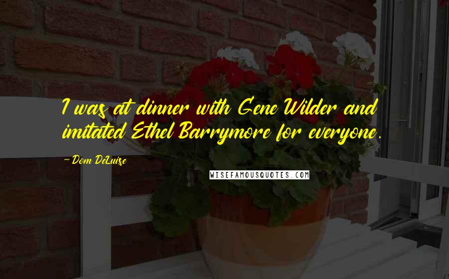 Dom DeLuise quotes: I was at dinner with Gene Wilder and imitated Ethel Barrymore for everyone.