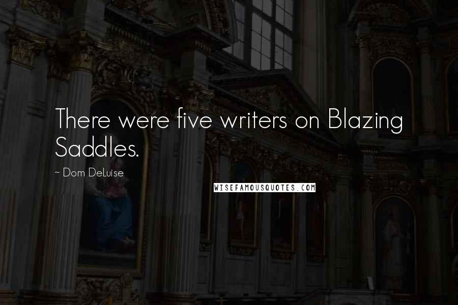 Dom DeLuise quotes: There were five writers on Blazing Saddles.