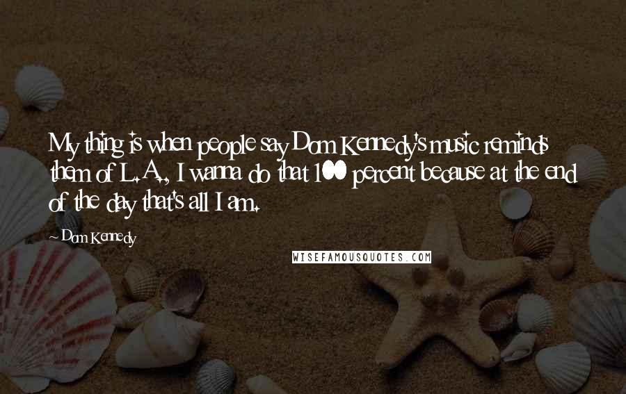 Dom Kennedy quotes: My thing is when people say Dom Kennedy's music reminds them of L.A., I wanna do that 100 percent because at the end of the day that's all I am.