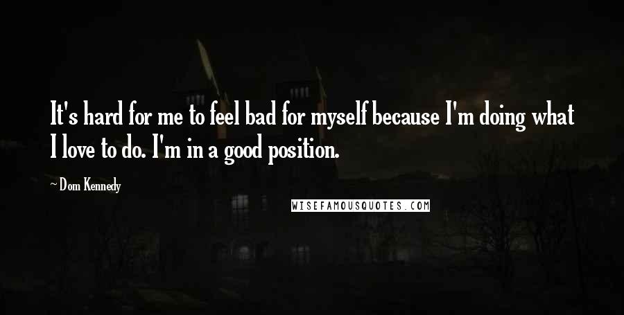 Dom Kennedy quotes: It's hard for me to feel bad for myself because I'm doing what I love to do. I'm in a good position.