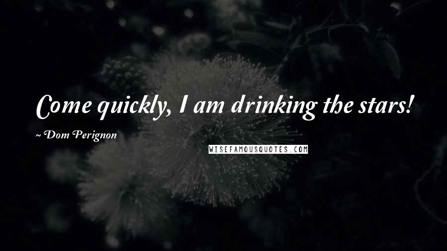 Dom Perignon quotes: Come quickly, I am drinking the stars!