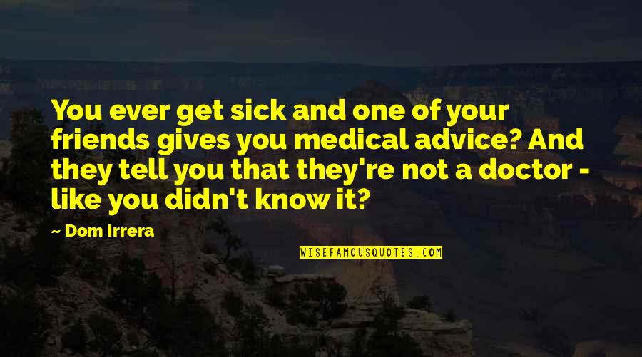 Dom Quotes By Dom Irrera: You ever get sick and one of your